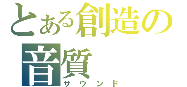 とある創造の音質（サウンド）