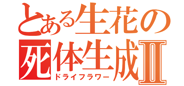 とある生花の死体生成Ⅱ（ドライフラワー）