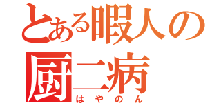 とある暇人の厨二病（はやのん）