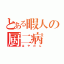 とある暇人の厨二病（はやのん）