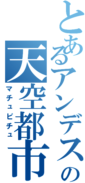 とあるアンデスの天空都市（マチュピチュ）