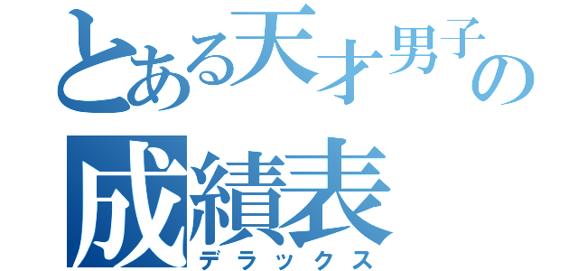 とある天才男子の成績表（デラックス）