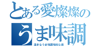 とある愛燦燦のうま味調味料（活きなうま味調味料な君）
