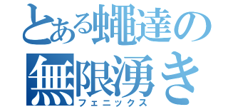 とある蠅達の無限湧き（フェニックス）