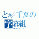 とある千夏の字幕組（ＱＱ７７５９２４９６ 你懂的！！）