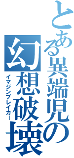 とある異端児の幻想破壊（イマジンブレイカー）