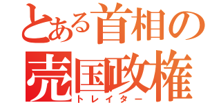 とある首相の売国政権（トレイター）