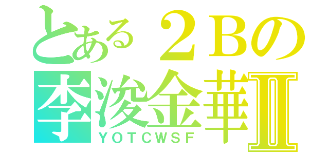 とある２Ｂの李浚金華Ⅱ（ＹＯＴＣＷＳＦ）