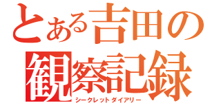 とある吉田の観察記録（シークレットダイアリー）