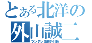 とある北洋の外山誠二（ツンデレ血管外科医）