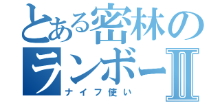 とある密林のランボーⅡ（ナイフ使い）