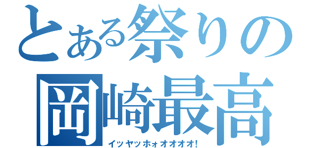 とある祭りの岡崎最高（イッヤッホォオオオオ！）