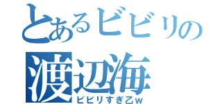 とあるビビリの渡辺海（ビビリすぎ乙ｗ）