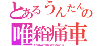 とあるうんたんの唯箱痛車会長（いちばんいっぱいあってなぁ～☆）