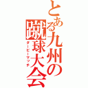 とある九州の蹴球大会（ダービーマッチ）