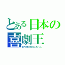 とある日本の喜劇王（歌や津軽三味線も上手かった）