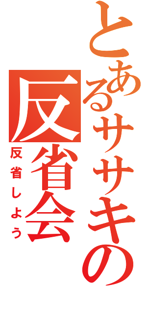 とあるササキの反省会（反省しよう）