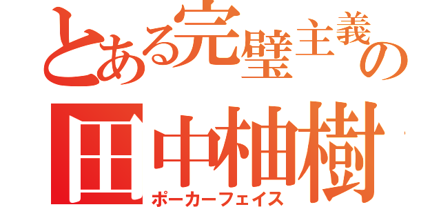 とある完璧主義の田中柚樹（ポーカーフェイス）