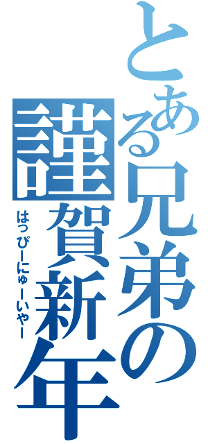 とある兄弟の謹賀新年（はっぴーにゅーいやー）