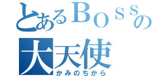 とあるＢＯＳＳの大天使（かみのちから）