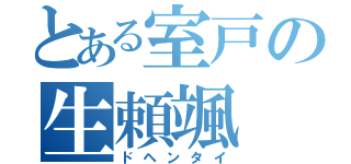 とある室戸の生頼颯（ドヘンタイ）