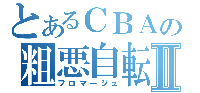 とあるＣＢＡの粗悪自転車Ⅱ（フロマージュ）