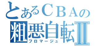 とあるＣＢＡの粗悪自転車Ⅱ（フロマージュ）