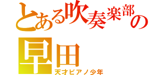 とある吹奏楽部の早田（天才ピアノ少年）