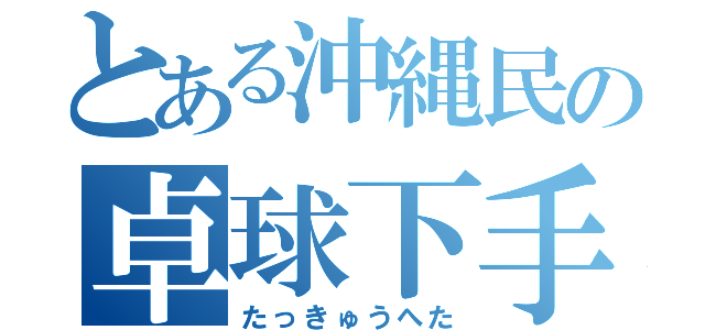 とある沖縄民の卓球下手糞者（たっきゅうへた）