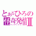 とあるひろの怪奇発情Ⅱ（インデックス）