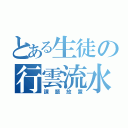 とある生徒の行雲流水（課題放置）