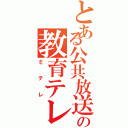 とある公共放送の教育テレビ（Ｅテレ）