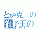 とある克の獅子王の鬣（スチールウール）