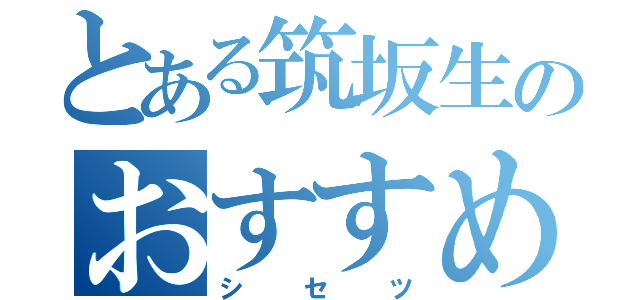 とある筑坂生のおすすめ（シセツ）