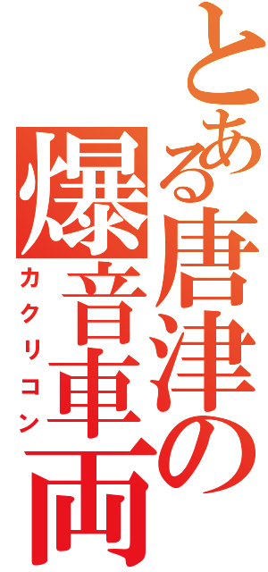 とある唐津の爆音車両（カクリコン）