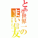 とある世界一のまい信友（まい姫でよかった）