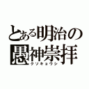 とある明治の愚神崇拝（クソキョウシ）