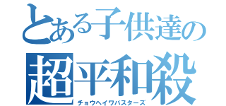 とある子供達の超平和殺（チョウヘイワバスターズ）