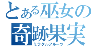 とある巫女の奇跡果実（ミラクルフルーツ）