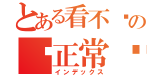 とある看不懂の昰正常ㄉ（インデックス）