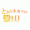 とあるユカリの誕生日（ハッピーバースデー）