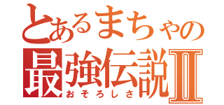 とあるまちゃの最強伝説Ⅱ（おそろしさ）