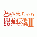 とあるまちゃの最強伝説Ⅱ（おそろしさ）