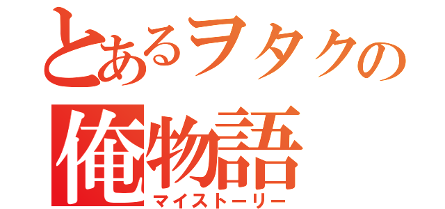 とあるヲタクの俺物語（マイストーリー）