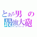 とある男の最強大砲（チ○ポバズーカ）