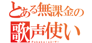 とある無課金の歌声使い（Ｐｏｋｅｋａｒａユーザー）