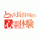 とある長谷川の心霊体験（…何して遊ぶの？）