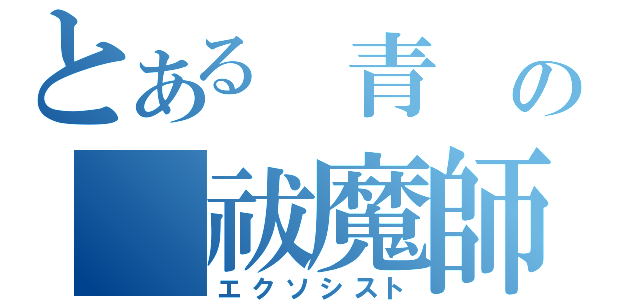 とある　青　の　祓魔師　（エクソシスト）