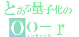 とある量子化のＯＯ－ｒ（インデックス）