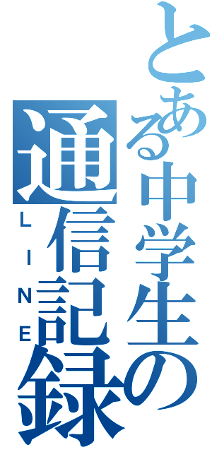 とある中学生の通信記録Ⅱ（ＬＩＮＥ）